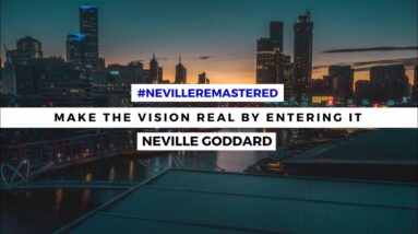 NEVILLE GODDARD - MAKE THE VISION REAL BY ENTERING IT