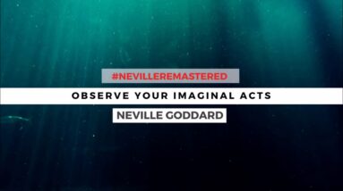 NEVILLE GODDARD - OBSERVE YOUR IMAGINAL ACTS