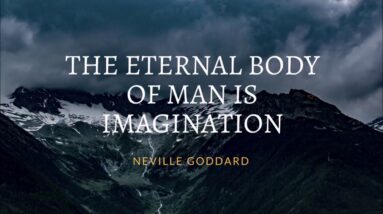 NEVILLE GODDARD - THE ETERNAL BODY OF MAN IS IMAGINATION