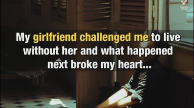 My girlfriend challenged me to live without her and what happened next broke my heart...